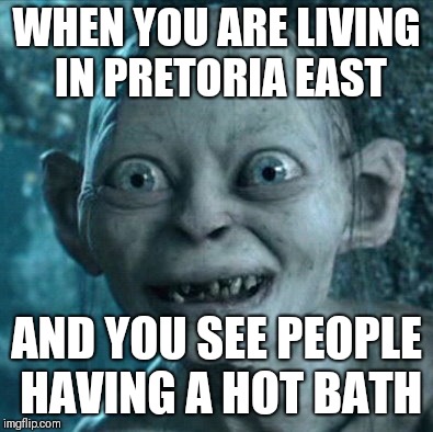 Gollum | WHEN YOU ARE LIVING IN PRETORIA EAST; AND YOU SEE PEOPLE HAVING A HOT BATH | image tagged in memes,gollum | made w/ Imgflip meme maker