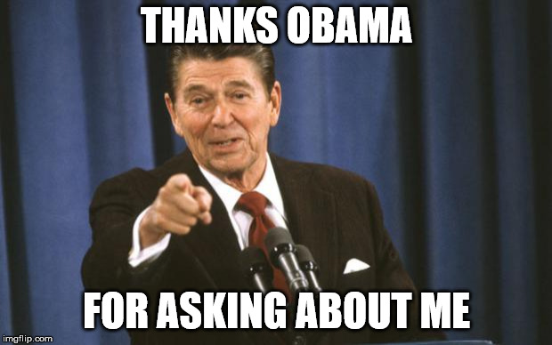 Ronald Reagan | THANKS OBAMA FOR ASKING ABOUT ME | image tagged in ronald reagan | made w/ Imgflip meme maker