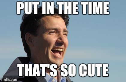 Justin Trudeau | PUT IN THE TIME THAT'S SO CUTE | image tagged in justin trudeau | made w/ Imgflip meme maker