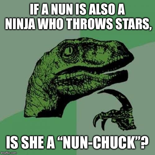 Nun-Chuck | IF A NUN IS ALSO A NINJA WHO THROWS STARS, IS SHE A “NUN-CHUCK”? | image tagged in memes,philosoraptor,ninja,nun,nunchucks,pun | made w/ Imgflip meme maker