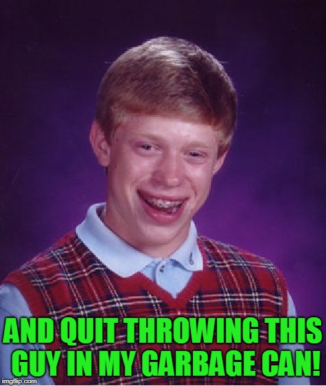 Bad Luck Brian Meme | AND QUIT THROWING THIS GUY IN MY GARBAGE CAN! | image tagged in memes,bad luck brian | made w/ Imgflip meme maker