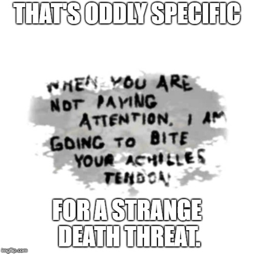 THAT'S ODDLY SPECIFIC; FOR A STRANGE DEATH THREAT. | image tagged in 2spooky4me | made w/ Imgflip meme maker