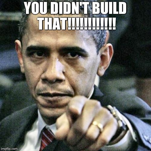 Pissed Off Obama Meme | YOU DIDN'T BUILD THAT!!!!!!!!!!!! | image tagged in memes,pissed off obama | made w/ Imgflip meme maker