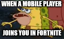 Spongegar | WHEN A MOBILE PLAYER; JOINS YOU IN FORTNITE | image tagged in memes,spongegar | made w/ Imgflip meme maker