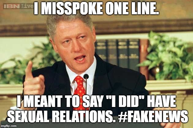 Bill Clinton - Sexual Relations | I MISSPOKE ONE LINE. I MEANT TO SAY "I DID" HAVE SEXUAL RELATIONS. #FAKENEWS | image tagged in bill clinton - sexual relations | made w/ Imgflip meme maker