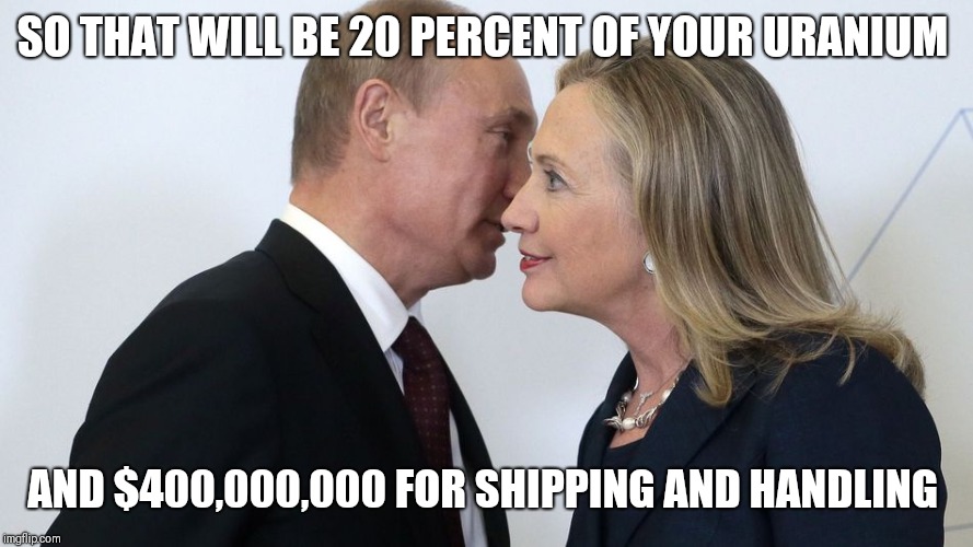 putin clinton | SO THAT WILL BE 20 PERCENT OF YOUR URANIUM; AND $400,000,000 FOR SHIPPING AND HANDLING | image tagged in putin clinton | made w/ Imgflip meme maker