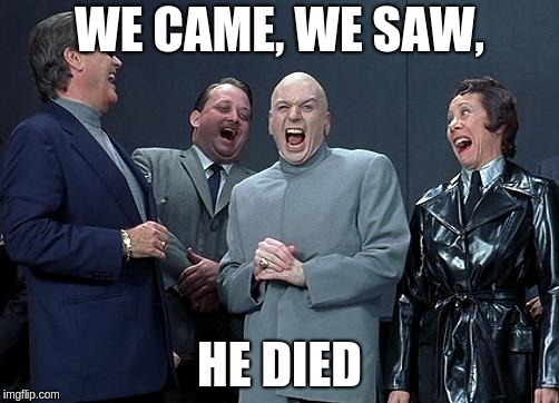 dr evil laugh | WE CAME, WE SAW, HE DIED | image tagged in dr evil laugh | made w/ Imgflip meme maker