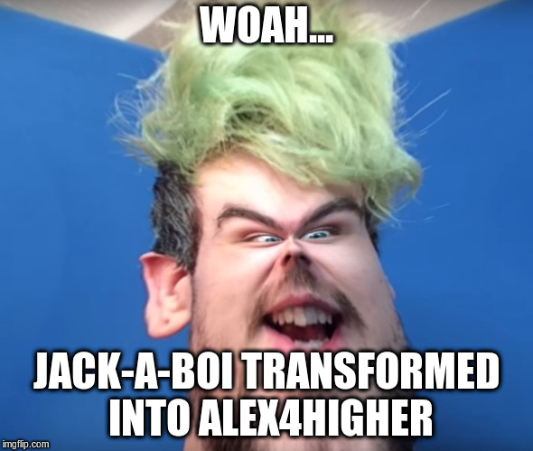 jack is photonuked | WOAH... JACK-A-BOI TRANSFORMED INTO ALEX4HIGHER | image tagged in jack,alex | made w/ Imgflip meme maker