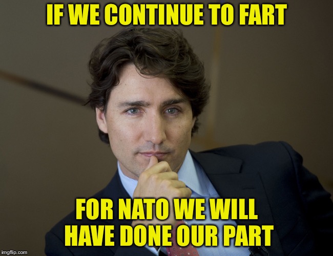 Justin Trudeau readiness | IF WE CONTINUE TO FART; FOR NATO WE WILL HAVE DONE OUR PART | image tagged in justin trudeau readiness | made w/ Imgflip meme maker