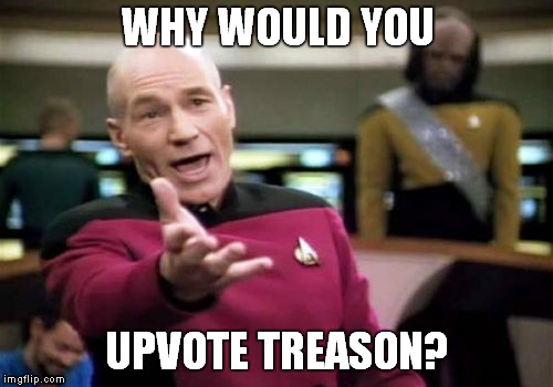 Picard Wtf Meme | WHY WOULD YOU UPVOTE TREASON? | image tagged in memes,picard wtf | made w/ Imgflip meme maker