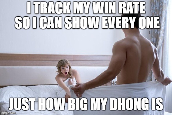 I TRACK MY WIN RATE SO I CAN SHOW EVERY ONE; JUST HOW BIG MY DHONG IS | made w/ Imgflip meme maker