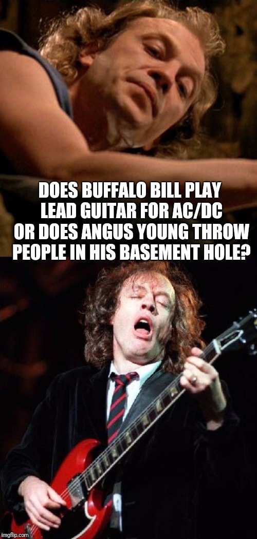 It puts the lotion on the Highway to Hell | DOES BUFFALO BILL PLAY LEAD GUITAR FOR AC/DC OR DOES ANGUS YOUNG THROW PEOPLE IN HIS BASEMENT HOLE? | image tagged in memes,funny,ac/dc,buffalo bill,angus young,really | made w/ Imgflip meme maker