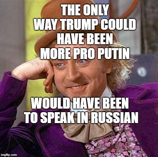 Creepy Condescending Wonka Meme | THE ONLY WAY TRUMP COULD HAVE BEEN MORE PRO PUTIN; WOULD HAVE BEEN TO SPEAK IN RUSSIAN | image tagged in memes,creepy condescending wonka | made w/ Imgflip meme maker