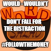 WOULD - WOULDN'T; DON'T FALL FOR THE DISTRACTION; #FOLLOWTHEMONEY | image tagged in trump,distraction | made w/ Imgflip meme maker