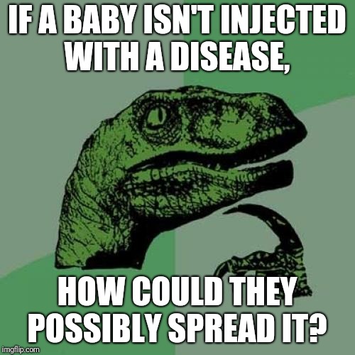 Philosoraptor Meme | IF A BABY ISN'T INJECTED WITH A DISEASE, HOW COULD THEY POSSIBLY SPREAD IT? | image tagged in memes,philosoraptor | made w/ Imgflip meme maker