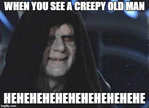 Emperor Palpatine  | WHEN YOU SEE A CREEPY OLD MAN; HEHEHEHEHEHEHEHEHEHEHE | image tagged in emperor palpatine | made w/ Imgflip meme maker