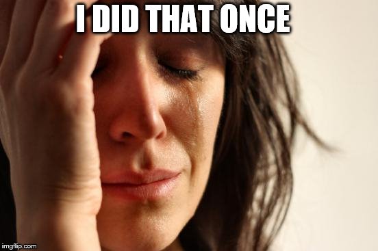 First World Problems Meme | I DID THAT ONCE | image tagged in memes,first world problems | made w/ Imgflip meme maker