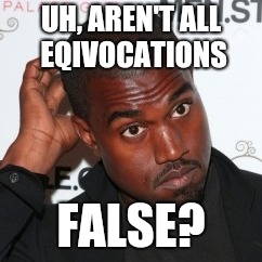 Kanye Head Scratch | UH, AREN'T ALL EQIVOCATIONS FALSE? | image tagged in kanye head scratch | made w/ Imgflip meme maker