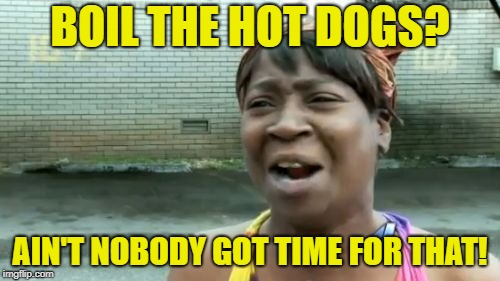 Throw 'em in the microwave | BOIL THE HOT DOGS? AIN'T NOBODY GOT TIME FOR THAT! | image tagged in memes,aint nobody got time for that,hot dogs,microwave,cooking | made w/ Imgflip meme maker