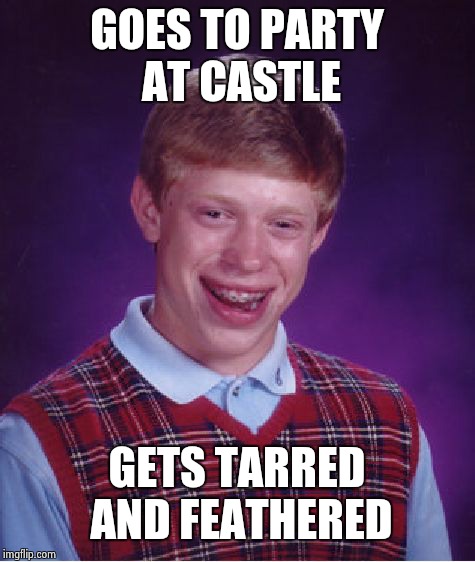 Bad Luck Brian Meme | GOES TO PARTY AT CASTLE GETS TARRED AND FEATHERED | image tagged in memes,bad luck brian | made w/ Imgflip meme maker