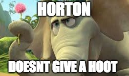 1st meme! Vote! is it good? | HORTON; DOESNT GIVE A HOOT | image tagged in funny meme,funny memes,too funny,movie,new meme,original meme | made w/ Imgflip meme maker