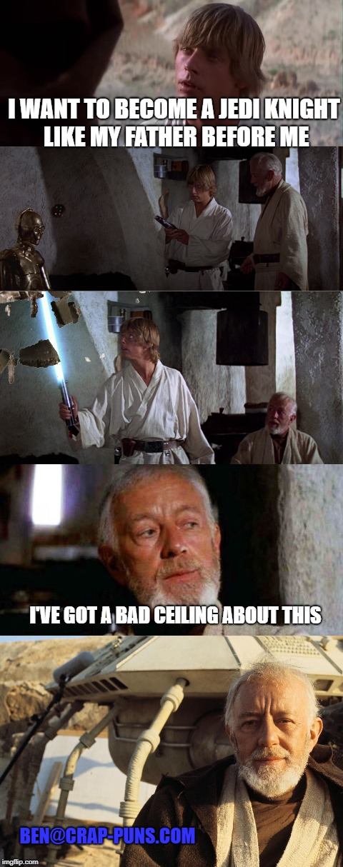 I WANT TO BECOME A JEDI KNIGHT LIKE MY FATHER BEFORE ME; I'VE GOT A BAD CEILING ABOUT THIS; BEN@CRAP-PUNS.COM | made w/ Imgflip meme maker