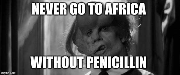Elephant man | NEVER GO TO AFRICA; WITHOUT PENICILLIN | image tagged in elephant man | made w/ Imgflip meme maker