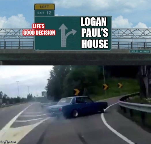 Left Exit 12 Off Ramp Meme | LIFE’S GOOD DECISION; LOGAN PAUL’S HOUSE | image tagged in memes,left exit 12 off ramp | made w/ Imgflip meme maker