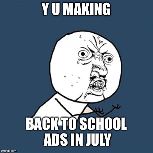 Y U No Meme | Y U MAKING; BACK TO SCHOOL ADS IN JULY | image tagged in memes,y u no | made w/ Imgflip meme maker