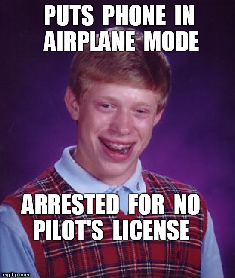 Brian Phoning It In | PUTS  PHONE  IN   AIRPLANE  MODE; ARRESTED  FOR  NO   PILOT'S  LICENSE | image tagged in memes,bad luck brian,airplanes | made w/ Imgflip meme maker