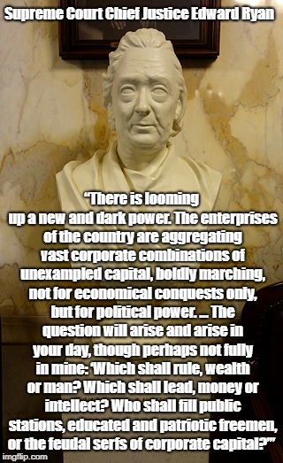 Supreme Court Chief Justice Edward Ryan â€œThere is looming up a new and dark power. The enterprises of the country are aggregating vast corpo | made w/ Imgflip meme maker