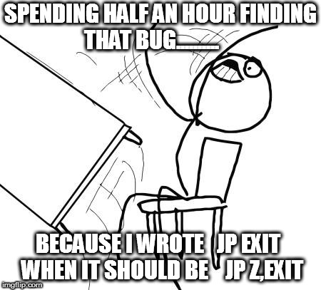 Table Flip Guy Meme | SPENDING HALF AN HOUR FINDING THAT BUG.......... BECAUSE I WROTE 

JP EXIT  

WHEN IT SHOULD BE    JP Z,EXIT | image tagged in memes,table flip guy | made w/ Imgflip meme maker