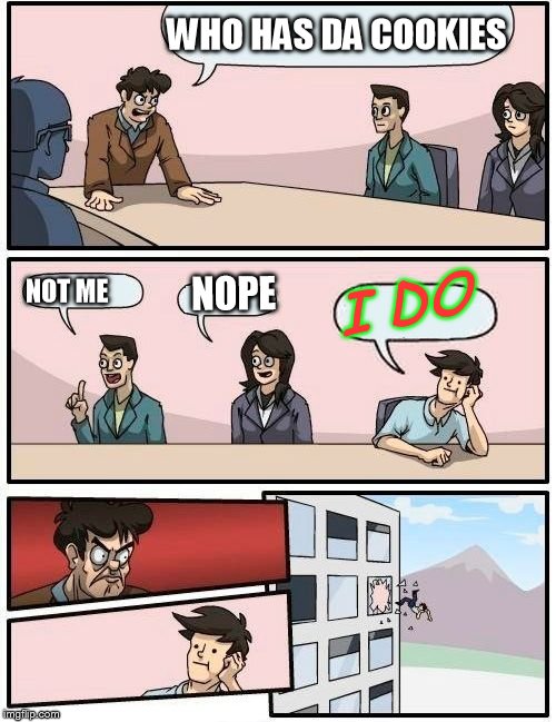 Boardroom Meeting Suggestion | WHO HAS DA COOKIES; NOPE; I DO; NOT ME | image tagged in memes,boardroom meeting suggestion | made w/ Imgflip meme maker