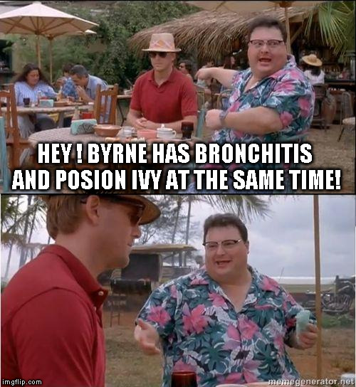 No one cares Byrne Go to Work. | HEY ! BYRNE HAS BRONCHITIS AND POSION IVY AT THE SAME TIME! | image tagged in see no one cares,byrne | made w/ Imgflip meme maker