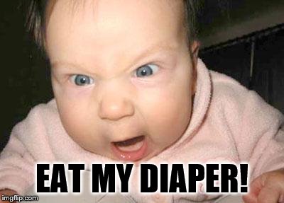EAT MY DIAPER! | image tagged in mad baby,dirty diaper | made w/ Imgflip meme maker