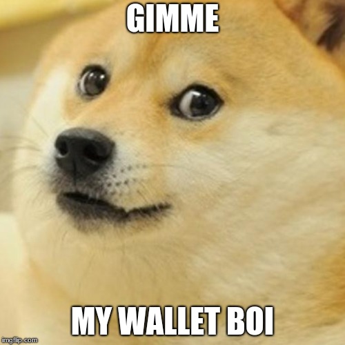 GIMME MY WALLET | GIMME; MY WALLET BOI | image tagged in overwhelming,direct comedy | made w/ Imgflip meme maker