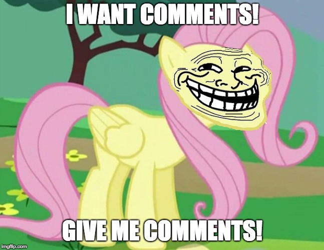 Fluttertroll | I WANT COMMENTS! GIVE ME COMMENTS! | image tagged in fluttertroll | made w/ Imgflip meme maker