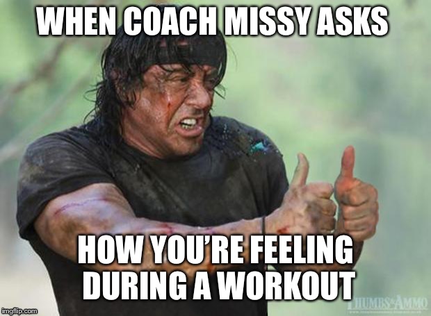 Thumbs Up Rambo | WHEN COACH MISSY ASKS; HOW YOU’RE FEELING DURING A WORKOUT | image tagged in thumbs up rambo | made w/ Imgflip meme maker