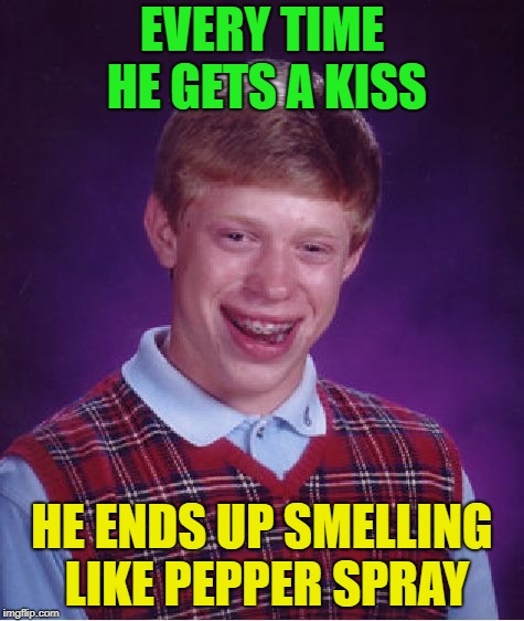 Love Hurts.... | EVERY TIME HE GETS A KISS; HE ENDS UP SMELLING LIKE PEPPER SPRAY | image tagged in memes,bad luck brian,funny,pepper,spray | made w/ Imgflip meme maker