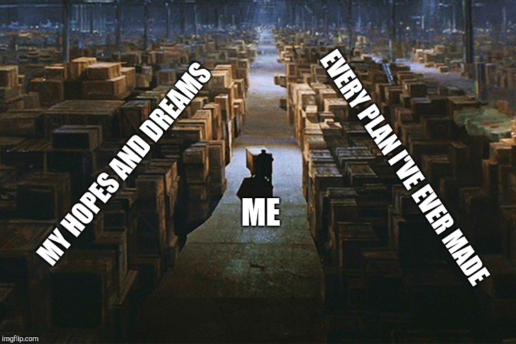 I need a minute after this one.... | MY HOPES AND DREAMS; EVERY PLAN I'VE EVER MADE; ME | image tagged in warehouse,indiana jones | made w/ Imgflip meme maker