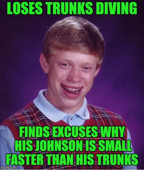 Bad Luck Brian Meme | LOSES TRUNKS DIVING; FINDS EXCUSES WHY HIS JOHNSON IS SMALL FASTER THAN HIS TRUNKS | image tagged in memes,bad luck brian | made w/ Imgflip meme maker
