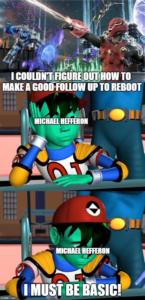 Inside Michael Hefferon's head | I COULDN'T FIGURE OUT HOW TO MAKE A GOOD FOLLOW UP TO REBOOT; MICHAEL HEFFERON; MICHAEL HEFFERON; I MUST BE BASIC! | image tagged in memes,reboot,reboot the guardian code,sad | made w/ Imgflip meme maker