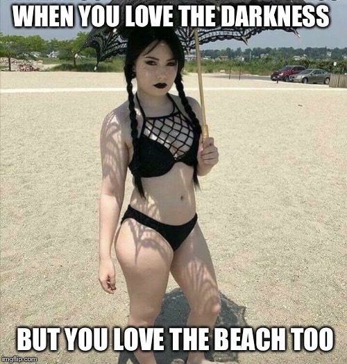 Beach Goth | WHEN YOU LOVE THE DARKNESS; BUT YOU LOVE THE BEACH TOO | image tagged in goth,beach babe,summertime,funny memes | made w/ Imgflip meme maker