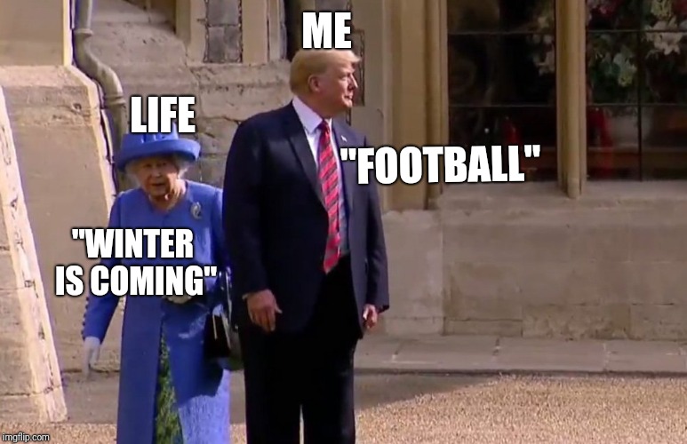 ME; LIFE; "FOOTBALL"; "WINTER IS COMING" | image tagged in donald trump | made w/ Imgflip meme maker