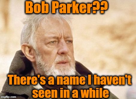 Obi Wan Kenobi Meme | Bob Parker?? There's a name I haven't seen in a while | image tagged in memes,obi wan kenobi | made w/ Imgflip meme maker