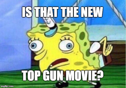 Mocking Spongebob Meme | IS THAT THE NEW TOP GUN MOVIE? | image tagged in memes,mocking spongebob | made w/ Imgflip meme maker
