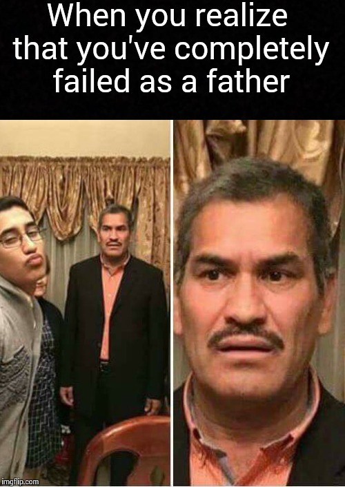 Where did I go wrong?! | When you realize that you've completely failed as a father | image tagged in father,son,failure,dank memes | made w/ Imgflip meme maker