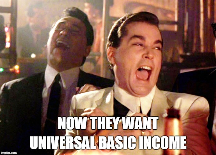 
 | UNIVERSAL BASIC INCOME; NOW THEY WANT | image tagged in memes,good fellas hilarious,libtards,ubi | made w/ Imgflip meme maker