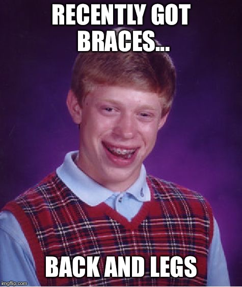 Bad Luck Brian |  RECENTLY GOT BRACES... BACK AND LEGS | image tagged in memes,bad luck brian | made w/ Imgflip meme maker