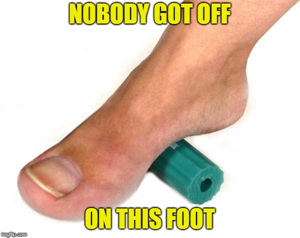 NOBODY GOT OFF ON THIS FOOT | made w/ Imgflip meme maker